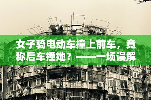 女子骑电动车撞上前车，竟称后车撞她？——一场误解背后的半导体制造安全意识探讨