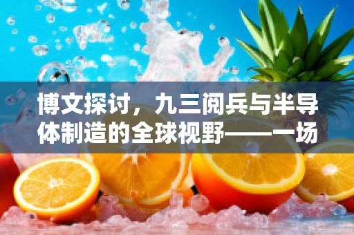 博文探讨，九三阅兵与半导体制造的全球视野——一场技术与历史的交响曲？