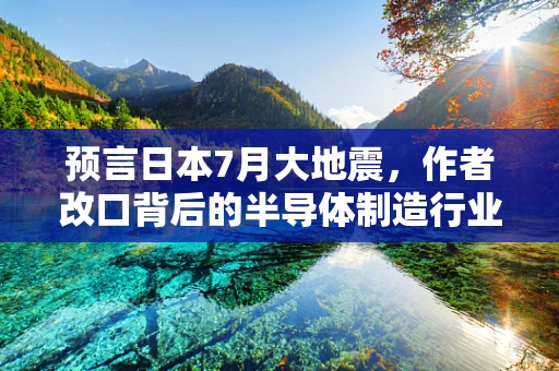 预言日本7月大地震，作者改口背后的半导体制造行业思考