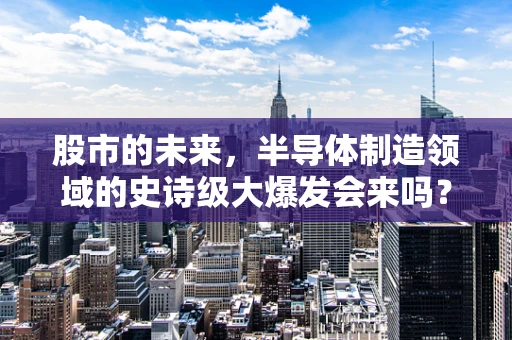 股市的未来，半导体制造领域的史诗级大爆发会来吗？