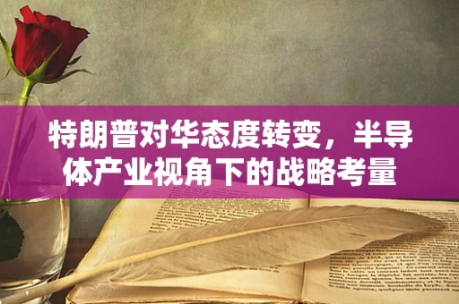 特朗普对华态度转变，半导体产业视角下的战略考量