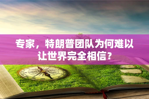 专家，特朗普团队为何难以让世界完全相信？