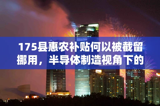 175县惠农补贴何以被截留挪用，半导体制造视角下的资金监管挑战