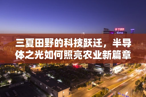 三夏田野的科技跃迁，半导体之光如何照亮农业新篇章？