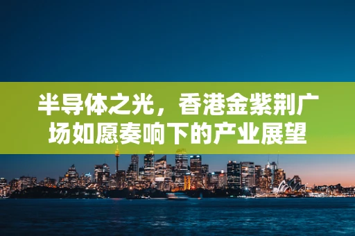 半导体之光，香港金紫荆广场如愿奏响下的产业展望
