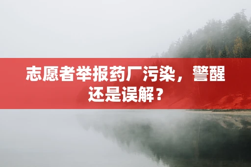 志愿者举报药厂污染，警醒还是误解？