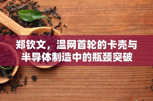 郑钦文，温网首轮的卡壳与半导体制造中的瓶颈突破