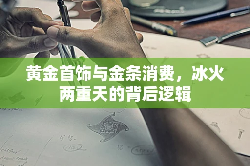 黄金首饰与金条消费，冰火两重天的背后逻辑