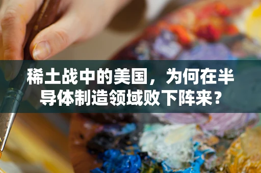 稀土战中的美国，为何在半导体制造领域败下阵来？