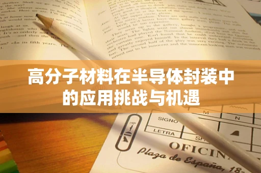 高分子材料在半导体封装中的应用挑战与机遇