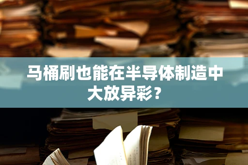 马桶刷也能在半导体制造中大放异彩？