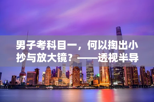 男子考科目一，何以掏出小抄与放大镜？——透视半导体制造中的微缩技术与诚信考验