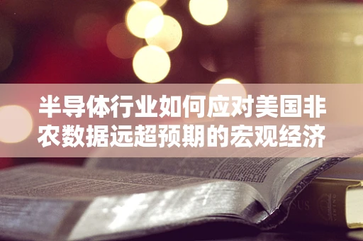 半导体行业如何应对美国非农数据远超预期的宏观经济挑战？