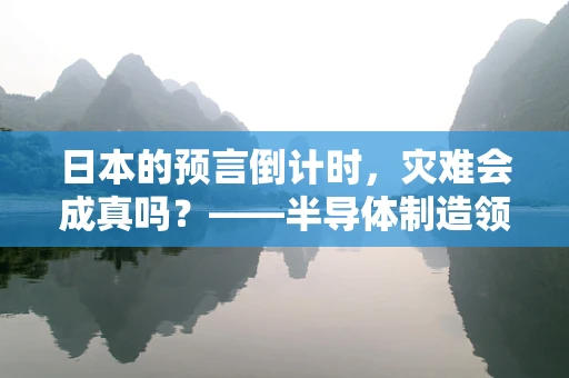 日本的预言倒计时，灾难会成真吗？——半导体制造领域的隐忧与应对
