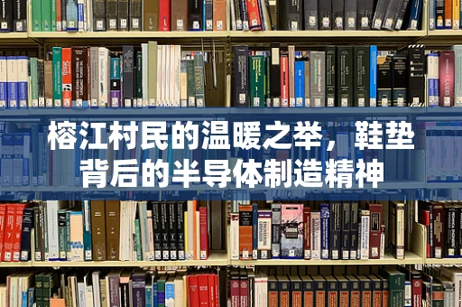 榕江村民的温暖之举，鞋垫背后的半导体制造精神