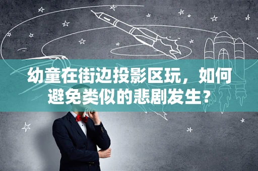 幼童在街边投影区玩，如何避免类似的悲剧发生？