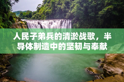 人民子弟兵的清淤战歌，半导体制造中的坚韧与奉献