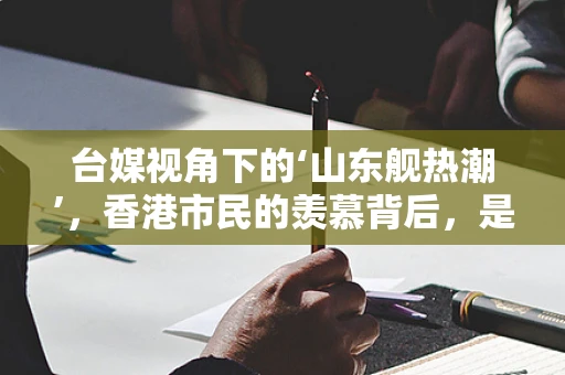 台媒视角下的‘山东舰热潮’，香港市民的羡慕背后，是半导体制造的未来之争？