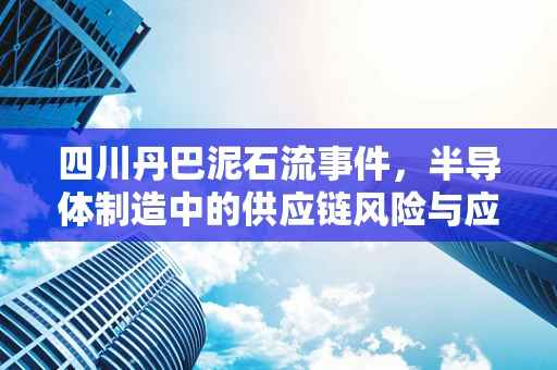四川丹巴泥石流事件，半导体制造中的供应链风险与应急响应
