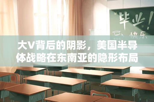 大V背后的阴影，美国半导体战略在东南亚的隐形布局？