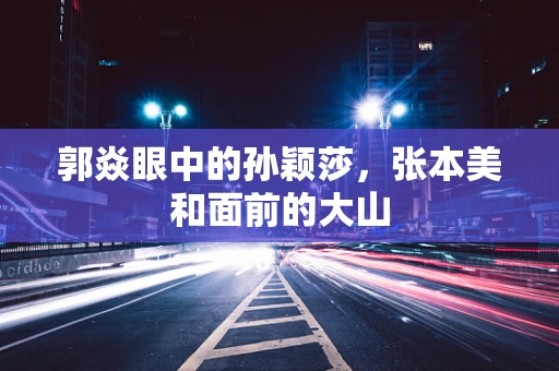 郭焱眼中的孙颖莎，张本美和面前的大山