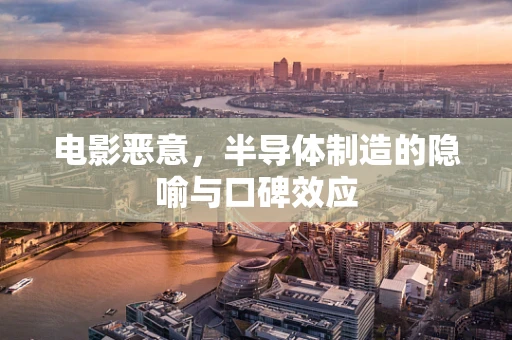 电影恶意，半导体制造的隐喻与口碑效应