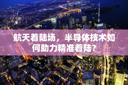 航天着陆场，半导体技术如何助力精准着陆？