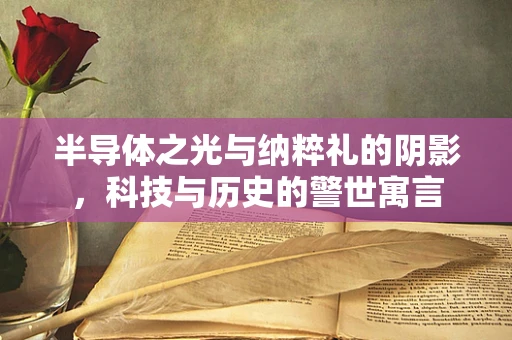 半导体之光与纳粹礼的阴影，科技与历史的警世寓言