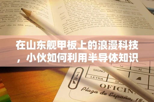 在山东舰甲板上的浪漫科技，小伙如何利用半导体知识为求婚加码？