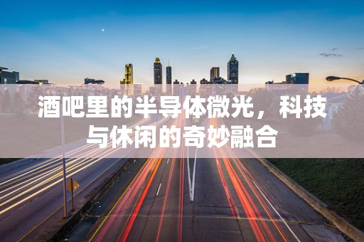 酒吧里的半导体微光，科技与休闲的奇妙融合