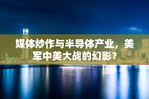 媒体炒作与半导体产业，美军中美大战的幻影？