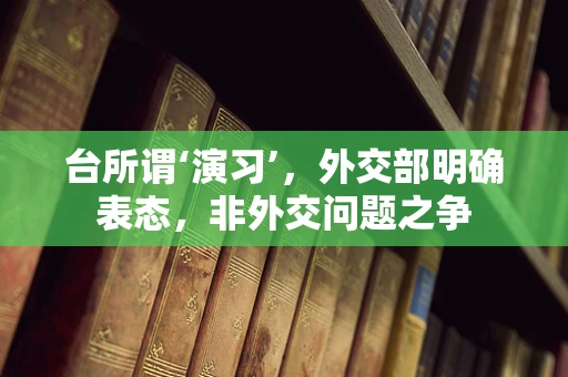 台所谓‘演习’，外交部明确表态，非外交问题之争