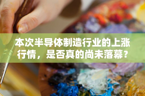 本次半导体制造行业的上涨行情，是否真的尚未落幕？