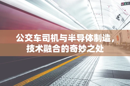 公交车司机与半导体制造，技术融合的奇妙之处
