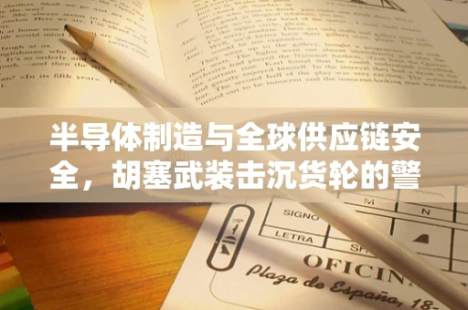 半导体制造与全球供应链安全，胡塞武装击沉货轮的警示