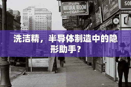 洗洁精，半导体制造中的隐形助手？
