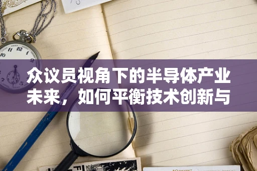 众议员视角下的半导体产业未来，如何平衡技术创新与政策引导？