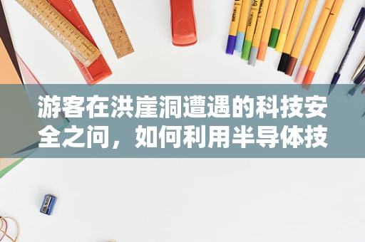 游客在洪崖洞遭遇的科技安全之问，如何利用半导体技术保障公共安全与隐私？