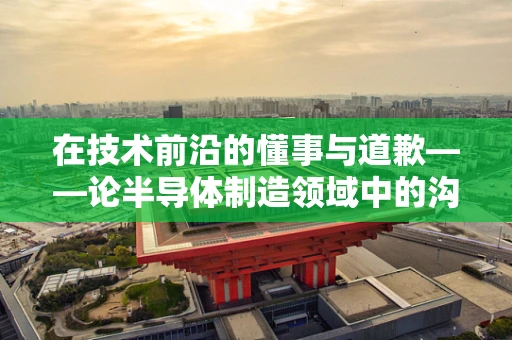 在技术前沿的懂事与道歉——论半导体制造领域中的沟通艺术