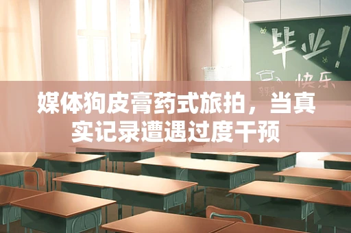 媒体狗皮膏药式旅拍，当真实记录遭遇过度干预