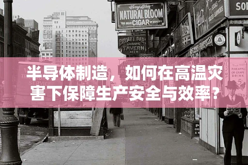 半导体制造，如何在高温灾害下保障生产安全与效率？
