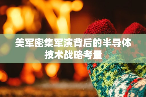 美军密集军演背后的半导体技术战略考量