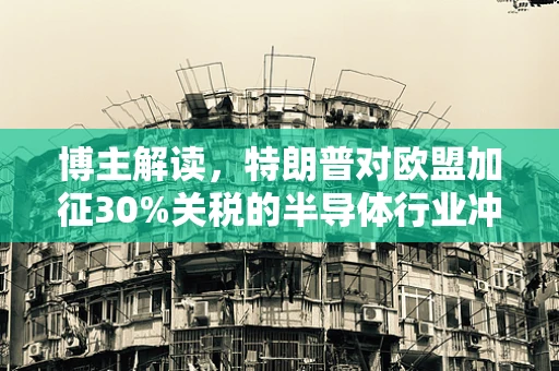 博主解读，特朗普对欧盟加征30%关税的半导体行业冲击与反思