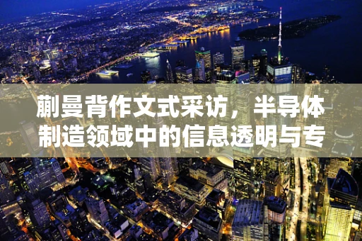 蒯曼背作文式采访，半导体制造领域中的信息透明与专业沟通之惑？