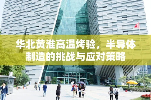 华北黄淮高温烤验，半导体制造的挑战与应对策略