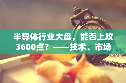半导体行业大盘，能否上攻3600点？——技术、市场与未来趋势的深度剖析