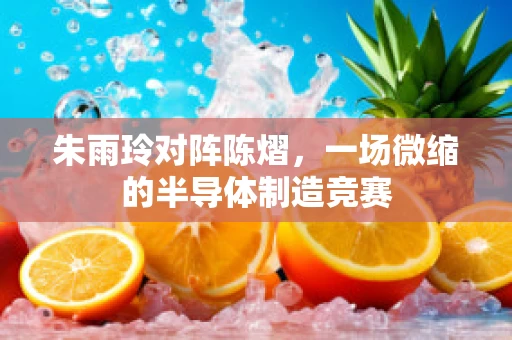 朱雨玲对阵陈熠，一场微缩的半导体制造竞赛