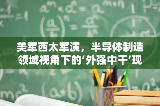 美军西太军演，半导体制造领域视角下的‘外强中干’现象