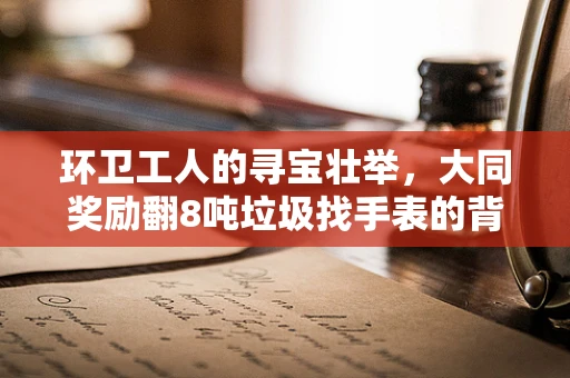 环卫工人的寻宝壮举，大同奖励翻8吨垃圾找手表的背后
