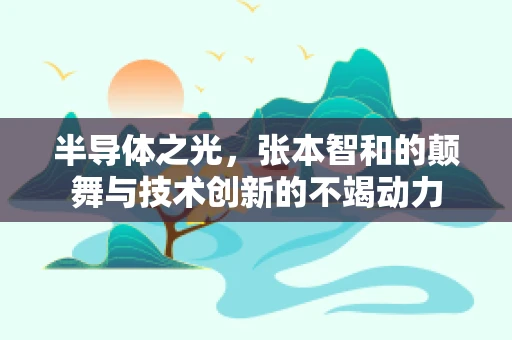半导体之光，张本智和的颠舞与技术创新的不竭动力
